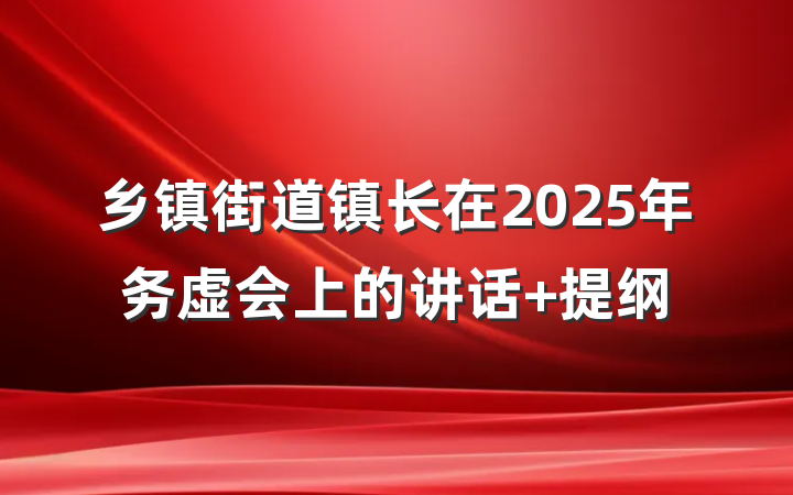 乡镇街道镇长在2025年务虚会上的讲话 提纲