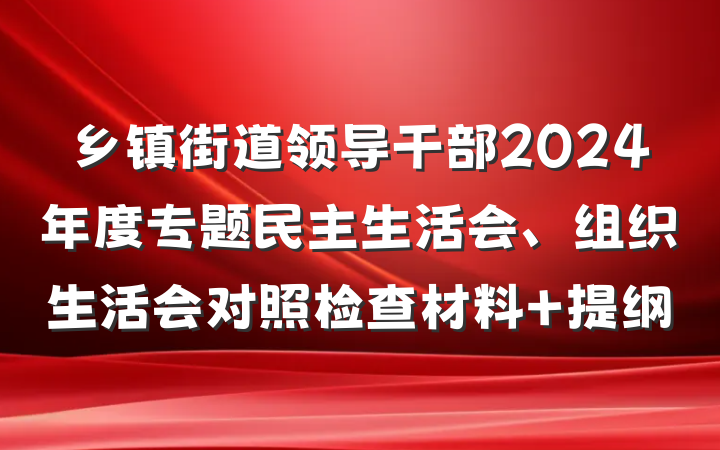 乡镇街道领导干部2024年度专题民主生活会、组织生活会对照检查材料 提纲