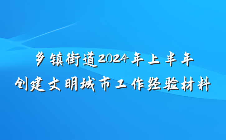 乡镇街道2024年上半年创建文明城市工作经验材料