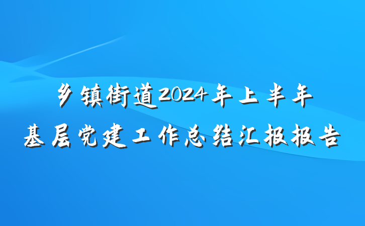 乡镇街道2024年上半年基层党建工作总结汇报报告