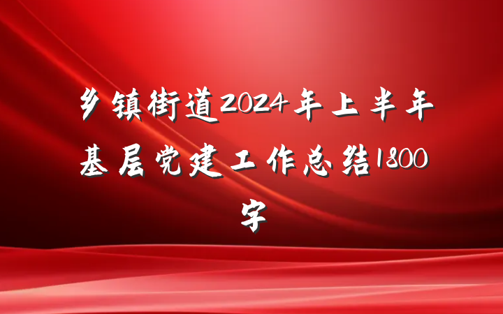 乡镇街道2024年上半年基层党建工作总结1800字