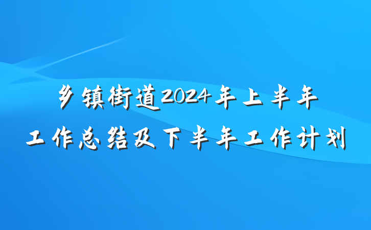 乡镇街道2024年上半年工作总结及下半年工作计划