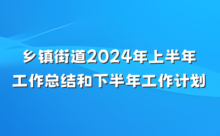 乡镇街道2024年上半年工作总结和下半年工作计划