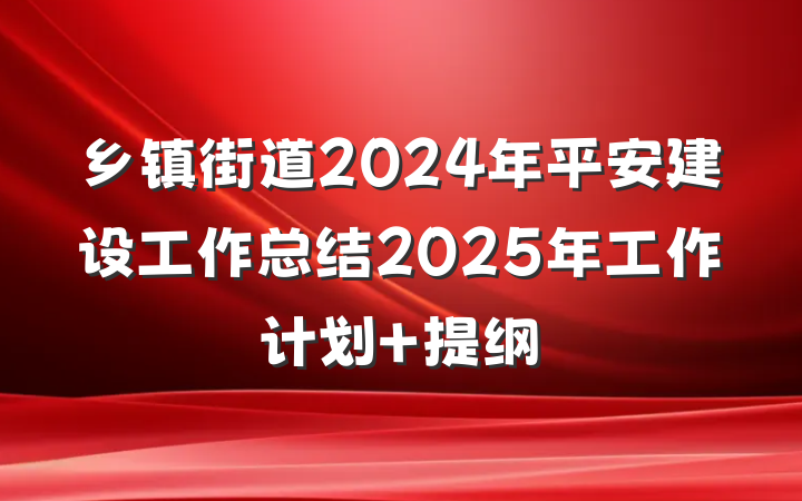 乡镇街道2024年平安建设工作总结2025年工作计划 提纲