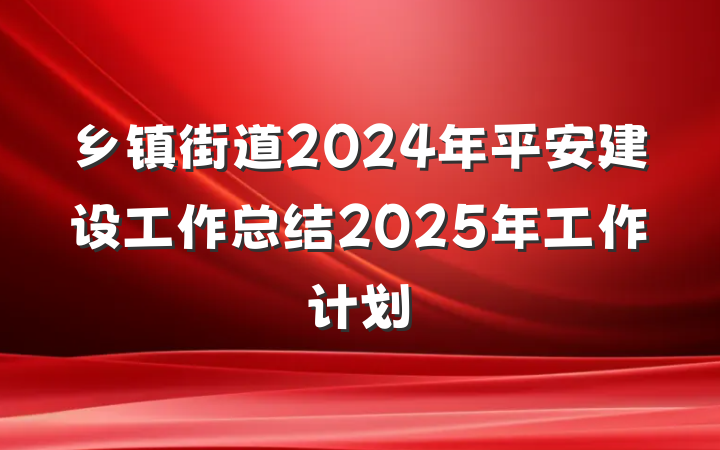 乡镇街道2024年平安建设工作总结2025年工作计划