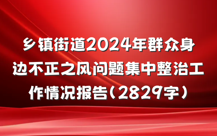 乡镇街道2024年群众身边不正之风问题集中整治工作情况报告（2829字）