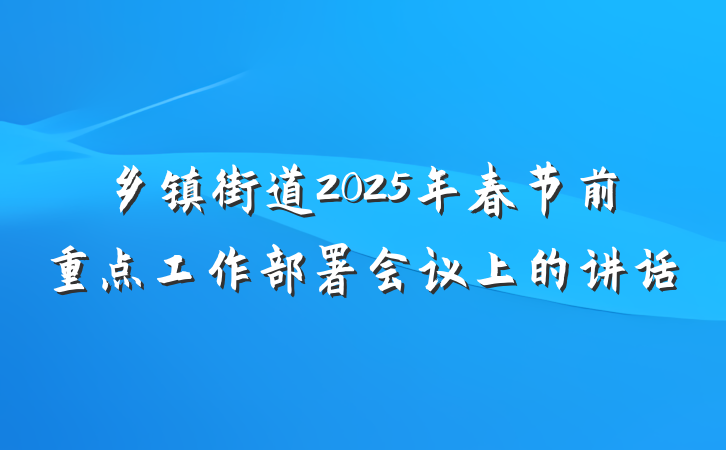 乡镇街道2025年春节前重点工作部署会议上的讲话
