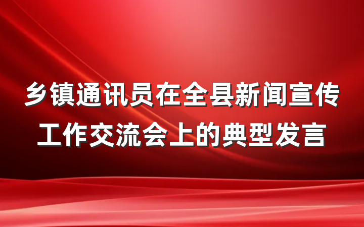乡镇通讯员在全县新闻宣传工作交流会上的典型发言