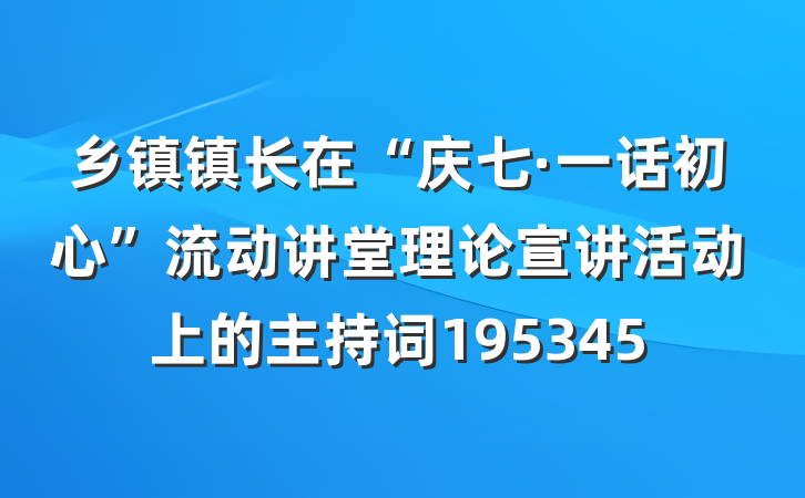 乡镇镇长在“庆七·一话初心”流动讲堂理论宣讲活动上的主持词195345