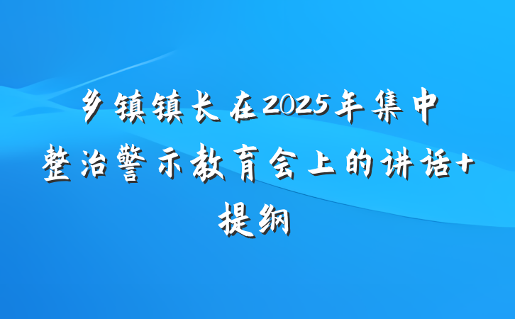 乡镇镇长在2025年集中整治警示教育会上的讲话 提纲