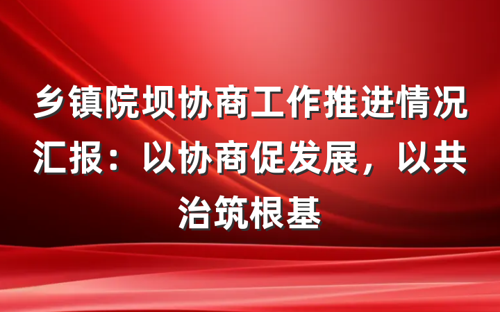 乡镇院坝协商工作推进情况汇报：以协商促发展，以共治筑根基