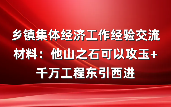 乡镇集体经济工作经验交流材料：他山之石可以攻玉 千万工程东引西进