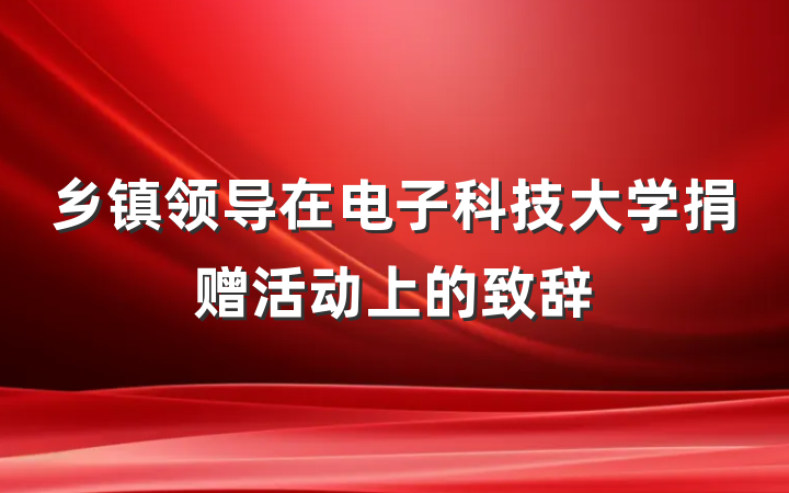 乡镇领导在电子科技大学捐赠活动上的致辞
