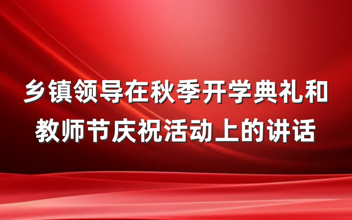 乡镇领导在秋季开学典礼和教师节庆祝活动上的讲话