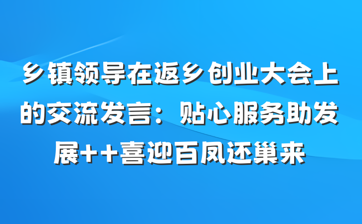 乡镇领导在返乡创业大会上的交流发言：贴心服务助发展  喜迎百凤还巢来