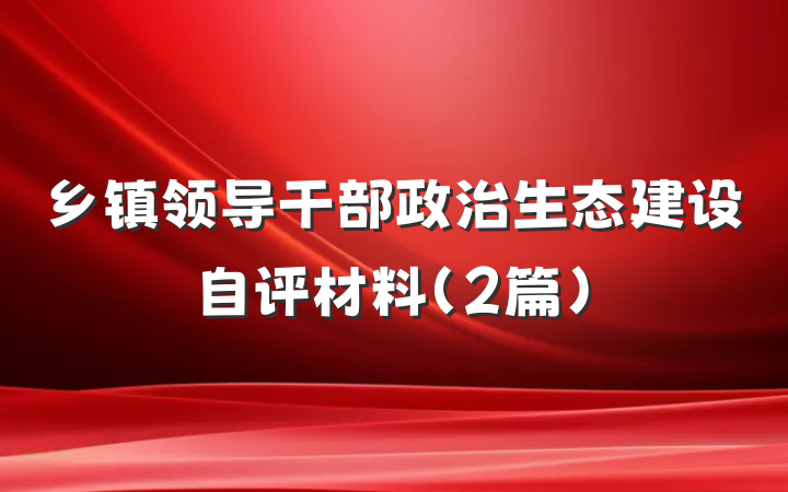 乡镇领导干部政治生态建设自评材料（2篇）