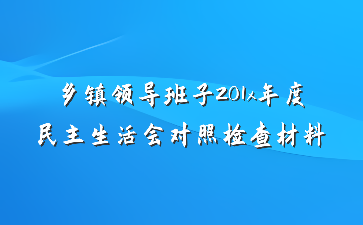 乡镇领导班子201x年度民主生活会对照检查材料