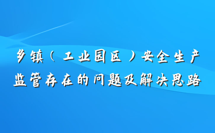 乡镇（工业园区）安全生产监管存在的问题及解决思路