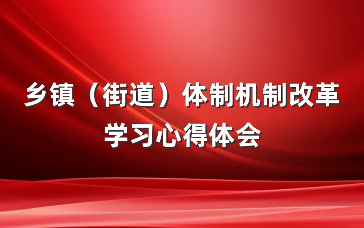 乡镇（街道）体制机制改革学习心得体会