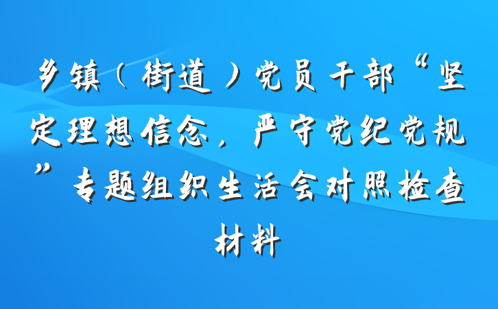 乡镇（街道）党员干部“坚定理想信念，严守党纪党规”专题组织生活会对照检查材料