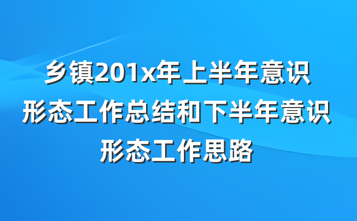 乡镇201x年上半年意识形态工作总结和下半年意识形态工作思路