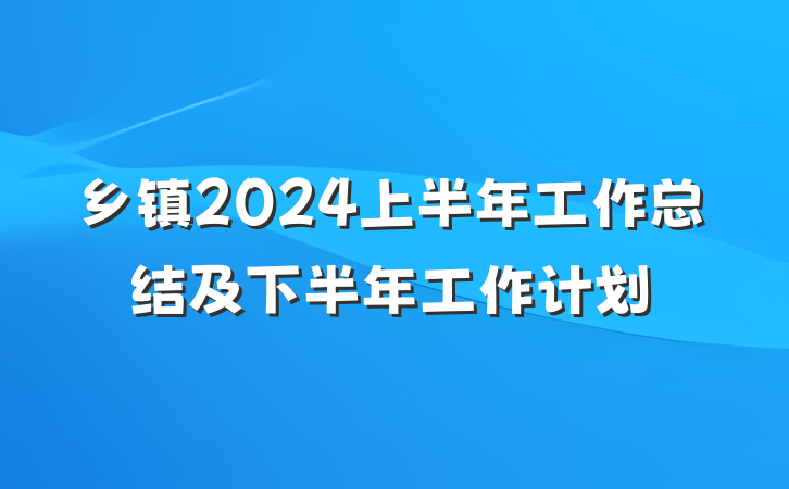 乡镇2024上半年工作总结及下半年工作计划