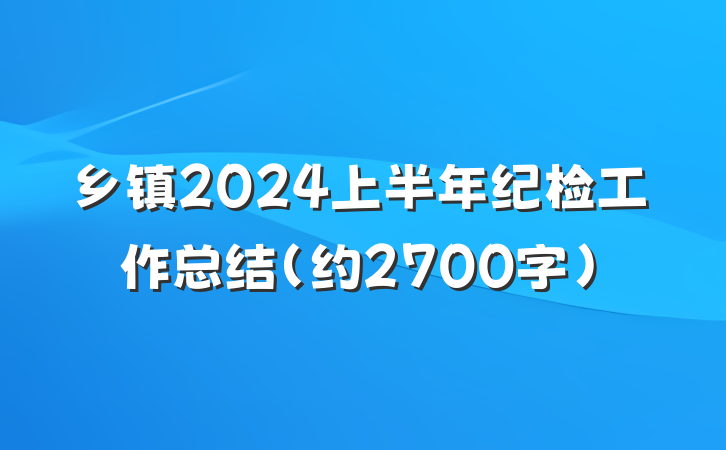 乡镇2024上半年纪检工作总结（约2700字）