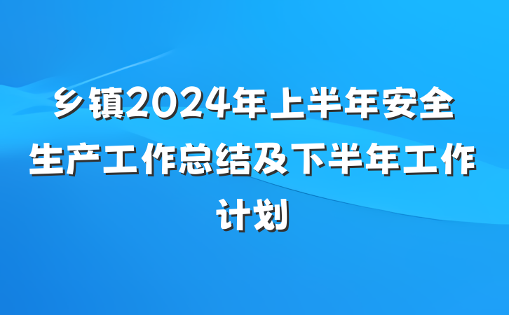 乡镇2024年上半年安全生产工作总结及下半年工作计划
