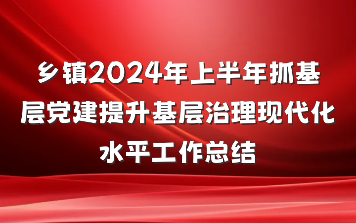 乡镇2024年上半年抓基层党建提升基层治理现代化水平工作总结