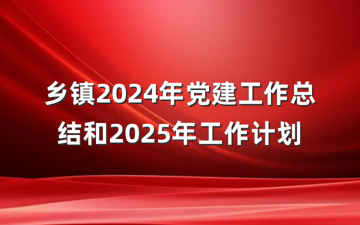 乡镇2024年党建工作总结和2025年工作计划
