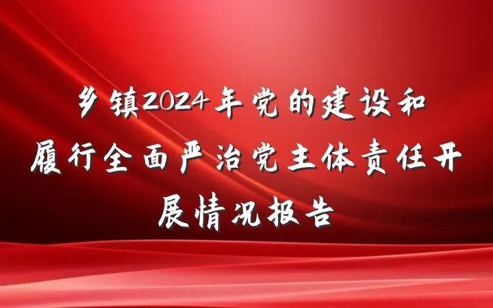 乡镇2024年党的建设和履行全面严治党主体责任开展情况报告