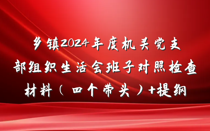 乡镇2024年度机关党支部组织生活会班子对照检查材料（四个带头） 提纲