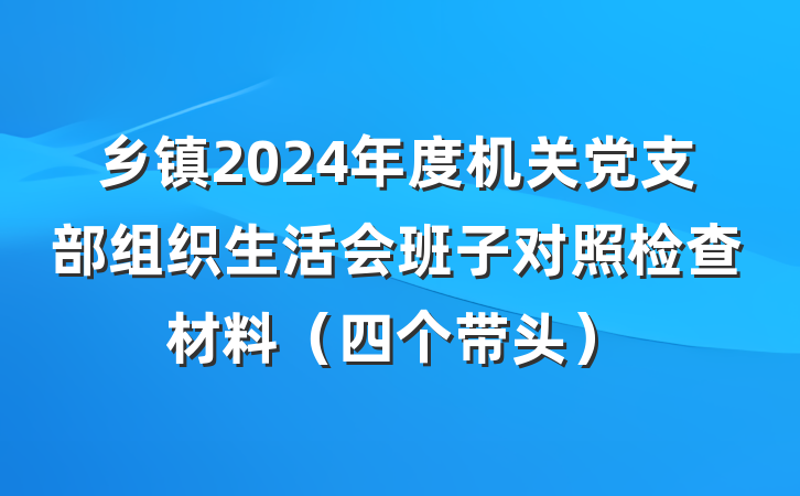 乡镇2024年度机关党支部组织生活会班子对照检查材料（四个带头）