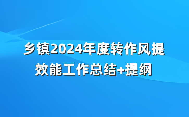 乡镇2024年度转作风提效能工作总结 提纲