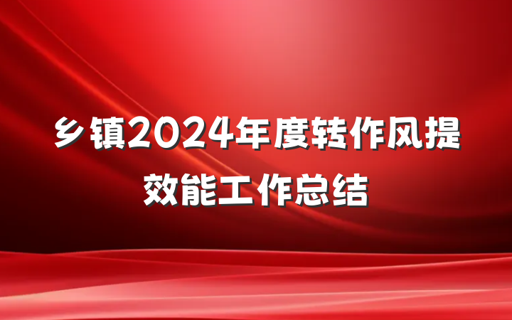 乡镇2024年度转作风提效能工作总结