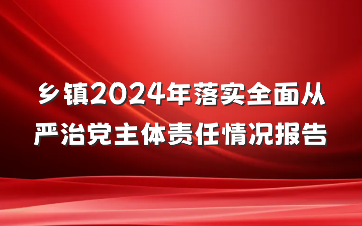 乡镇2024年落实全面从严治党主体责任情况报告