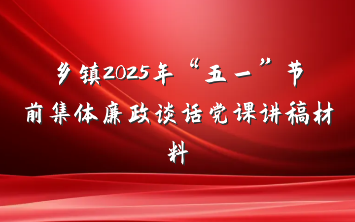 乡镇2025年“五一”节前集体廉政谈话党课讲稿材料
