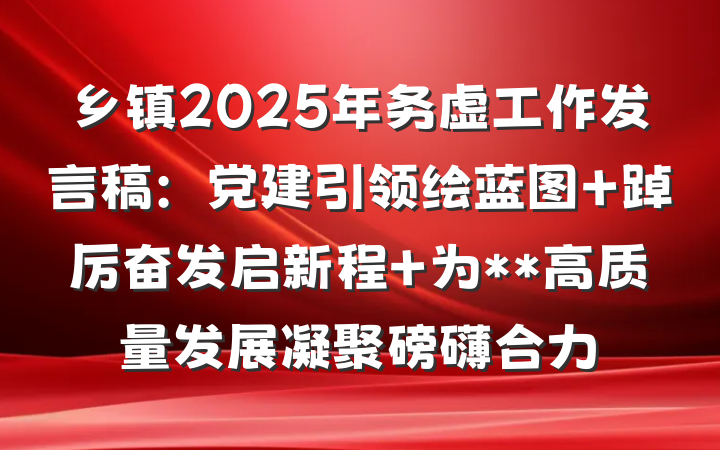 乡镇2025年务虚工作发言稿：党建引领绘蓝图 踔厉奋发启新程 为**高质量发展凝聚磅礴合力
