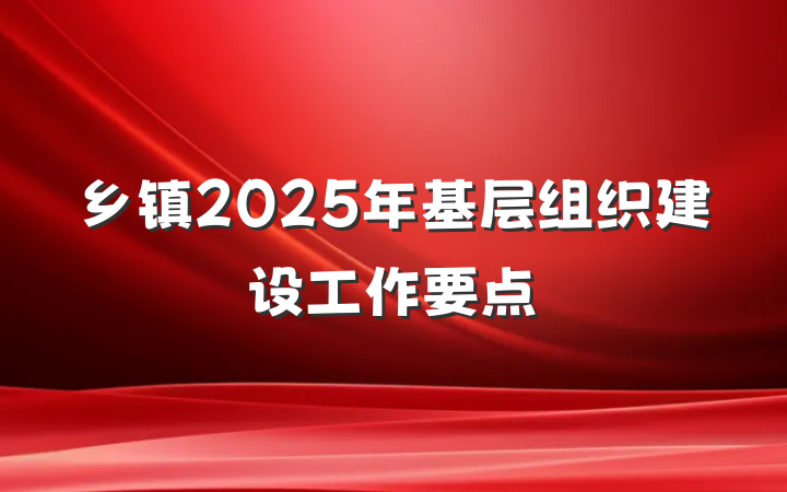 乡镇2025年基层组织建设工作要点