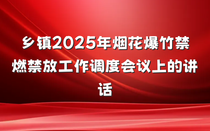 乡镇2025年烟花爆竹禁燃禁放工作调度会议上的讲话