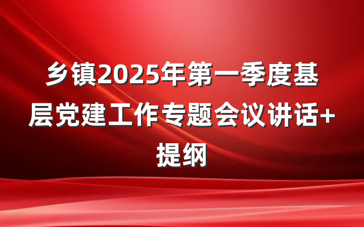 乡镇2025年第一季度基层党建工作专题会议讲话 提纲