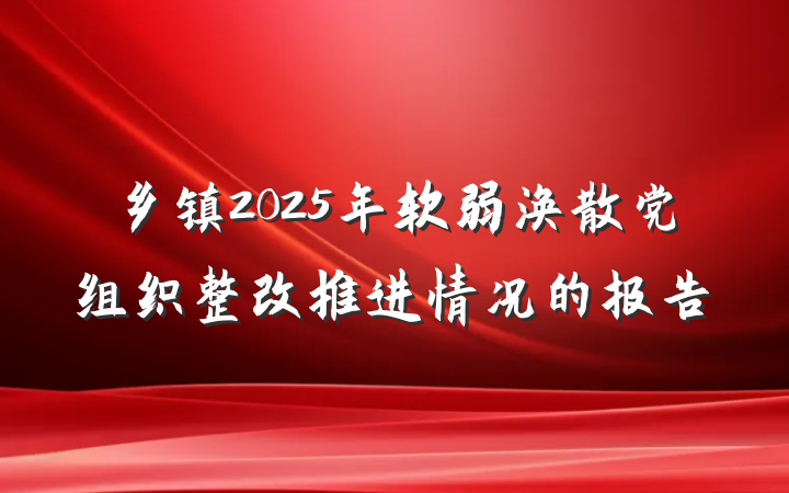 乡镇2025年软弱涣散党组织整改推进情况的报告