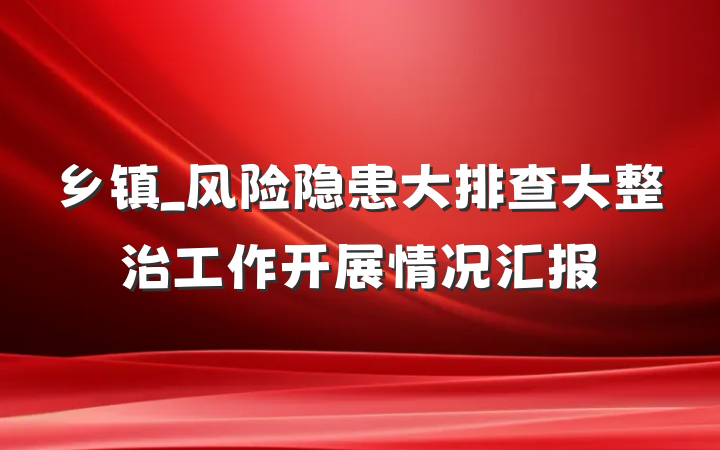 乡镇_风险隐患大排查大整治工作开展情况汇报