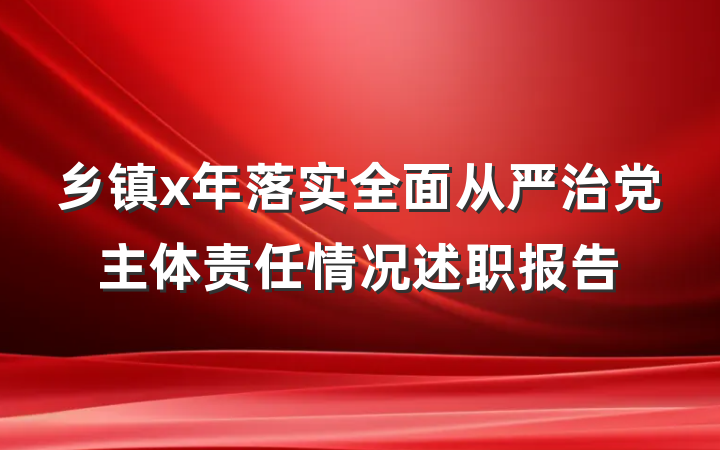 乡镇x年落实全面从严治党主体责任情况述职报告