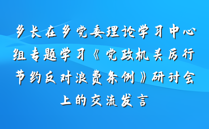 乡长在乡党委理论学习中心组专题学习《党政机关厉行节约反对浪费条例》研讨会上的交流发言