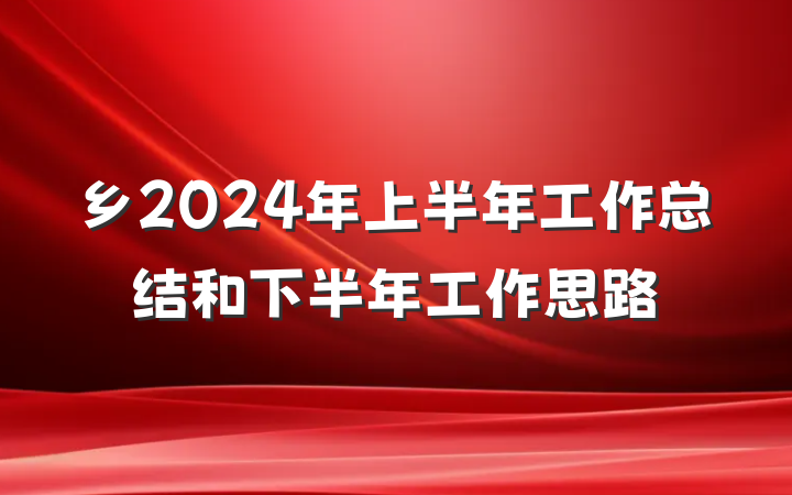 乡2024年上半年工作总结和下半年工作思路