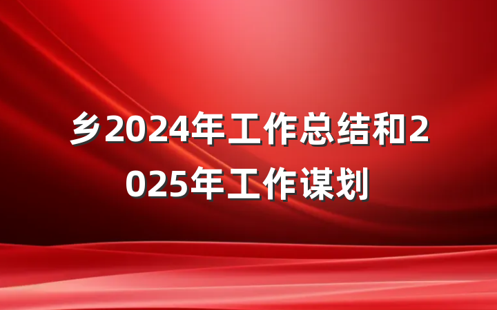 乡2024年工作总结和2025年工作谋划