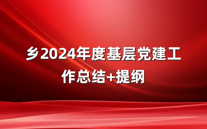 乡2024年度基层党建工作总结 提纲