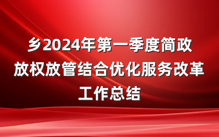 乡2024年第一季度简政放权放管结合优化服务改革工作总结