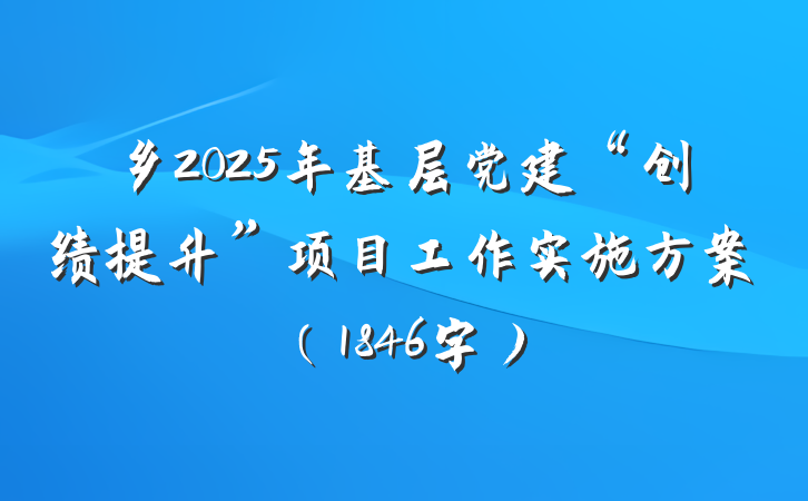 乡2025年基层党建“创绩提升”项目工作实施方案（1846字）